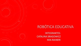 ROBÓTICA EDUCATIVA
INTEGRANTES:
CATALINA SRAGOWICZ
MIA RAINERI
 