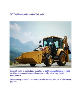 CAT Backhoe Loaders - GainWell India
Gainwell India is a reputable supplier of Cat backhoe loaders in india,
providing strong and adaptable equipment for all of your building
requirements.
https://www.gainwellindia.com/cat/products/new/Construction/Backhoe
-Loader
 