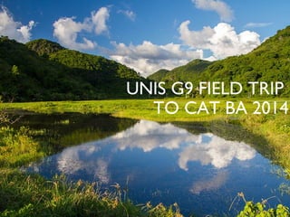 UNIS G9 FIELD TRIP
TO CAT BA 2014

 