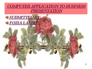 COMPUTER APPLICATION TO BUSINESS PRESENTATION <ul><li>SUBMITTED BY:  </li></ul><ul><li>FOZIA LAKHO </li></ul>