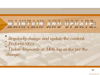 <ul><li>Regularly change and update the content. </li></ul><ul><li>Perform SEO. </li></ul><ul><li>Update keywords or Meta ...