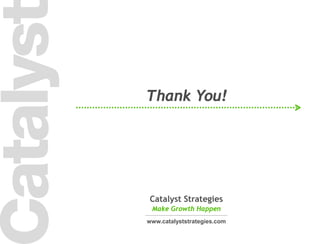 24
Catalyst Strategies
Make Growth Happen
www.catalyststrategies.com
Thank You!
 