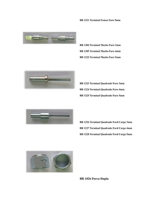 BR 1221 Terminal Femea Furo 5mm




BR 1284 Terminal Macho Furo 3mm

BR 1285 Terminal Macho Furo 4mm

BR 1222 Terminal Macho Furo 5mm




BR 1223 Terminal Quadrado Furo 3mm

BR 1224 Terminal Quadrado Furo 4mm

BR 1225 Terminal Quadrado Furo 5mm




BR 1226 Terminal Quadrado Ford Cargo 3mm

BR 1227 Terminal Quadrado Ford Cargo 4mm

BR 1228 Terminal Quadrado Ford Cargo 5mm




BR 1026 Porca Dupla
 