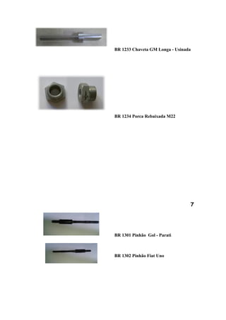 BR 1233 Chaveta GM Longa - Usinada




BR 1234 Porca Rebaixada M22




                                 7




BR 1301 Pinhão Gol - Parati



BR 1302 Pinhão Fiat Uno
 