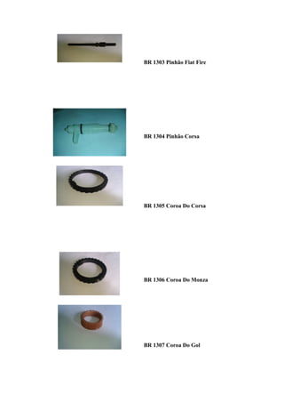BR 1303 Pinhão Fiat Fire




BR 1304 Pinhão Corsa




BR 1305 Coroa Do Corsa




BR 1306 Coroa Do Monza




BR 1307 Coroa Do Gol
 