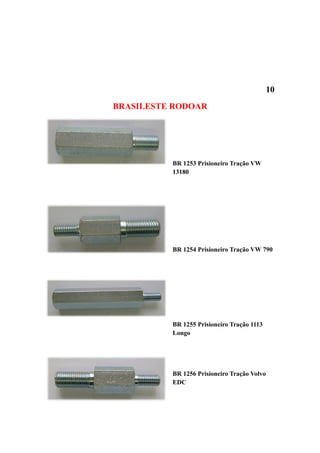 10
BRASILESTE RODOAR




          BR 1253 Prisioneiro Tração VW
          13180




          BR 1254 Prisioneiro Tração VW 790




          BR 1255 Prisioneiro Tração 1113
          Longo




          BR 1256 Prisioneiro Tração Volvo
          EDC
 