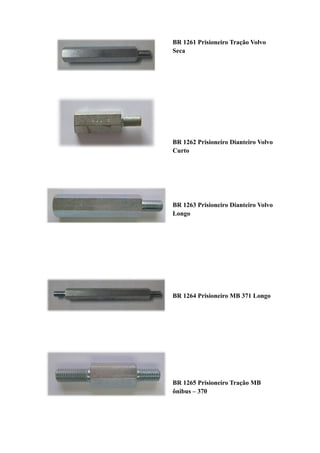 BR 1261 Prisioneiro Tração Volvo
Seca




BR 1262 Prisioneiro Dianteiro Volvo
Curto




BR 1263 Prisioneiro Dianteiro Volvo
Longo




BR 1264 Prisioneiro MB 371 Longo




BR 1265 Prisioneiro Tração MB
ônibus – 370
 