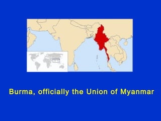 Burma, officially the Union of Myanmar
 