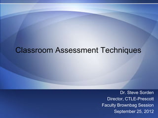 Classroom Assessment Techniques




                              Dr. Steve Sorden
                       Director, CTLE-Prescott
                     Faculty Brownbag Session
                           September 25, 2012
 