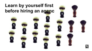 Learn by yourself first
before hiring an agency
 