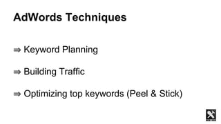 AdWords Techniques
⇒ Keyword Planning
⇒ Building Traffic
⇒ Optimizing top keywords (Peel & Stick)
 