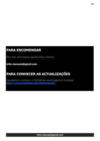 42
infor.manuais@gmail.com
PARA ENCOMENDAR
Para mais informações agradecemos contacto:
infor.manuais@gmail.com
PARA CONHECER AS ACTUALIZAÇÕES
Convidamos a conhecer e GOSTAR da nossa página no facebook:
http://www.facebook.com/informanuais
 