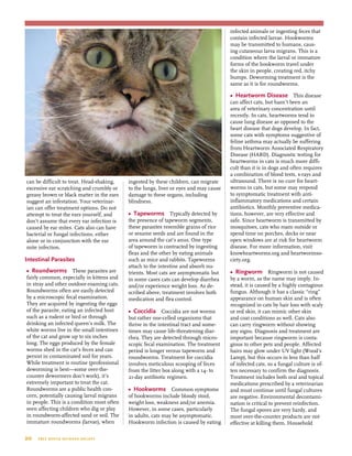 20  tree house humane society
can be difficult to treat. Head-shaking,
excessive ear scratching and crumbly or
greasy brown or black matter in the ears
suggest an infestation. Your veterinar-
ian can offer treatment options. Do not
attempt to treat the ears yourself, and
don’t assume that every ear infection is
caused by ear mites. Cats also can have
bacterial or fungal infections, either
alone or in conjunction with the ear
mite infection.
Intestinal Parasites
•	 Roundworms These parasites are
fairly common, especially in kittens and
in stray and other outdoor-roaming cats.
Roundworms often are easily detected
by a microscopic fecal examination.
They are acquired by ingesting the eggs
of the parasite, eating an infected host
such as a rodent or bird or through
drinking an infected queen’s milk. The
white worms live in the small intestines
of the cat and grow up to six inches
long. The eggs produced by the female
worms shed in the cat’s feces and can
persist in contaminated soil for years.
While treatment is routine (professional
deworming is best—some over-the-
counter dewormers don’t work), it’s
extremely important to treat the cat.
Roundworms are a public health con-
cern, potentially causing larval migrans
in people. This is a condition most often
seen affecting children who dig or play
in roundworm-affected sand or soil. The
immature roundworms (larvae), when
ingested by these children, can migrate
to the lungs, liver or eyes and may cause
damage to these organs, including
blindness.
•	 Tapeworms Typically detected by
the presence of tapeworm segments,
these parasites resemble grains of rice
or sesame seeds and are found in the
area around the cat’s anus. One type
of tapeworm is contracted by ingesting
fleas and the other by eating animals
such as mice and rabbits. Tapeworms
attach to the intestine and absorb nu-
trients. Most cats are asymptomatic but
in some cases cats can develop diarrhea
and/or experience weight loss. As de-
scribed above, treatment involves both
medication and flea control.
•	 Coccidia Coccidia are not worms
but rather one-celled organisms that
thrive in the intestinal tract and some-
times may cause life-threatening diar-
rhea. They are detected through micro-
scopic fecal examination. The treatment
period is longer versus tapeworm and
roundworms. Treatment for coccidia
involves meticulous scooping of feces
from the litter box along with a 14- to
21-day antibiotic regimen.
•	 Hookworms Common symptoms
of hookworms include bloody stool,
weight loss, weakness and/or anemia.
However, in some cases, particularly
in adults, cats may be asymptomatic.
Hookworm infection is caused by eating
infected animals or ingesting feces that
contain infected larvae. Hookworms
may be transmitted to humans, caus-
ing cutaneous larva migrans. This is a
condition where the larval or immature
forms of the hookworm travel under
the skin in people, creating red, itchy
bumps. Deworming treatment is the
same as it is for roundworms.
•	 Heartworm Disease This disease
can affect cats, but hasn’t been an
area of veterinary concentration until
recently. In cats, heartworms tend to
cause lung disease as opposed to the
heart disease that dogs develop. In fact,
some cats with symptoms suggestive of
feline asthma may actually be suffering
from Heartworm Associated Respiratory
Disease (HARD). Diagnostic testing for
heartworms in cats is much more diffi-
cult than it is in dogs and often requires
a combination of blood tests, x-rays and
ultrasound. There is no cure for heart-
worms in cats, but some may respond
to symptomatic treatment with anti-
inflammatory medications and certain
antibiotics. Monthly preventive medica-
tions, however, are very effective and
safe. Since heartworm is transmitted by
mosquitoes, cats who roam outside or
spend time on porches, decks or near
open windows are at risk for heartworm
disease. For more information, visit
knowheartworms.org and heartwormso-
ciety.org.
•	 Ringworm Ringworm is not caused
by a worm, as the name may imply. In-
stead, it is caused by a highly contagious
fungus. Although it has a classic “ring”
appearance on human skin and is often
recognized in cats by hair loss with scaly
or red skin, it can mimic other skin
and coat conditions as well. Cats also
can carry ringworm without showing
any signs. Diagnosis and treatment are
important because ringworm is conta-
gious to other pets and people. Affected
hairs may glow under UV light (Wood’s
Lamp), but this occurs in less than half
of infected cats, so a fungal culture is of-
ten necessary to confirm the diagnosis.
Treatment includes both oral and topical
medications prescribed by a veterinarian
and must continue until fungal cultures
are negative. Environmental decontami-
nation is critical to prevent reinfection.
The fungal spores are very hardy, and
most over-the-counter products are not
effective at killing them. Household
 