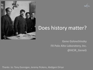 Does history matter?

                                                     Gene Golovchinsky
                                            FX Palo Alto Laboratory, Inc.
                                                          @HCIR_GeneG




Thanks to: Tony Dunnigan, Jeremy Pickens, Abdigani Diriye
 