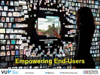 Lora Aroyo @laroyo http://lora-aroyo.org
Empowering End-Users
 