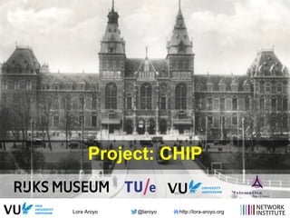 Lora Aroyo @laroyo http://lora-aroyo.org
Project: CHIP
 