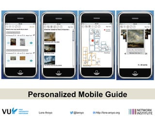 Lora Aroyo @laroyo http://lora-aroyo.org
Personalized Mobile Guide
 