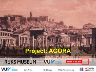 Lora Aroyo @laroyo http://lora-aroyo.org
Project: AGORA
 