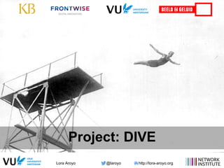 Lora Aroyo @laroyo http://lora-aroyo.org
Project: DIVE
 