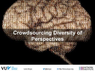 Lora Aroyo @laroyo http://lora-aroyo.org
Crowdsourcing Diversity of
Perspectives
 