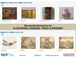 Lora Aroyo @laroyo http://lora-aroyo.org
Structured Semantics for 
CLUSTERING, RANKING, TRUST & INTEREST
 