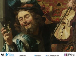 Lora Aroyo @laroyo http://lora-aroyo.org
 