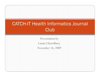 Presentation by
CATCH-IT Health Informatics Journal
Club
Presentation by
Lamia Chowdhury
November 16, 2009
 