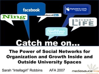 Sarah “Intellagirl” Robbins  AFA 2007 The Power of Social Networks for Organization and Growth Inside and Outside University Spaces Catch me on… 