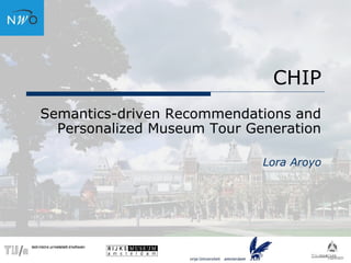 CHIP
Semantics-driven Recommendations and
Personalized Museum Tour Generation
Lora Aroyo
 