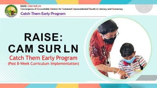 RAISE:
CAM SUR LN
Catch Them Early Program
(Post 8-Week Curriculum Implementation)
 