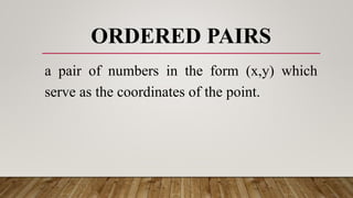 ORDERED PAIRS
a pair of numbers in the form (x,y) which
serve as the coordinates of the point.
 