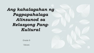 Ang kahalagahan ng
Pagpapahalaga
Alinsunod sa
Relasyong Pang-
Kultural
 