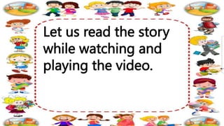 Let us read the story
while watching and
playing the video.
 
