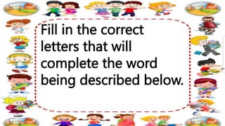 Fill in the correct
letters that will
complete the word
being described below.
 
