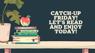 CATCH-UP
FRIDAY!
LET’S READ
AND ENJOY
TODAY!
 