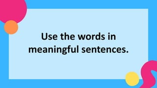 Use the words in
meaningful sentences.
 