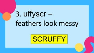 SCRUFFY
3. uffyscr –
feathers look messy
 