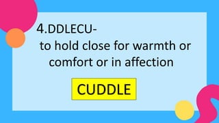 CUDDLE
4.DDLECU-
to hold close for warmth or
comfort or in affection
 