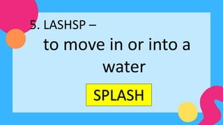 SPLASH
5. LASHSP –
to move in or into a
water
 