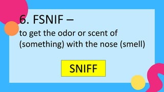 SNIFF
6. FSNIF –
to get the odor or scent of
(something) with the nose (smell)
 