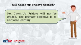 DEPARTMENT OF EDUCATION
Will Catch-up Fridays Graded?
No, Catch-Up Fridays will not be
graded. The primary objective is to
reinforce learning.
 