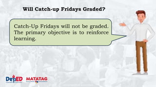 DEPARTMENT OF EDUCATION
Will Catch-up Fridays Graded?
Catch-Up Fridays will not be graded.
The primary objective is to reinforce
learning.
 