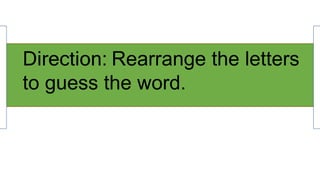 Direction: Rearrange the letters
to guess the word.
 