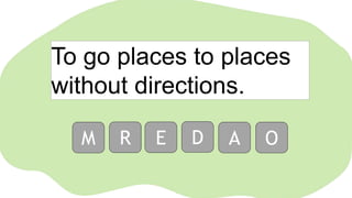 To go places to places
without directions.
M R E D A O
 