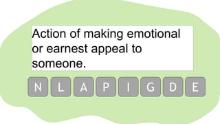 Action of making emotional
or earnest appeal to
someone.
N L A P I G D E
 