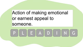 Action of making emotional
or earnest appeal to
someone.
P L E A D I N G
 