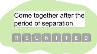 Come together after the
period of separation.
R E U N I T E D
 