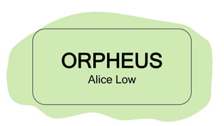 ORPHEUS
Alice Low
 