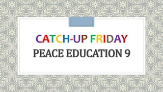 CATCH-UP FRIDAY
PEACE EDUCATION 9
 