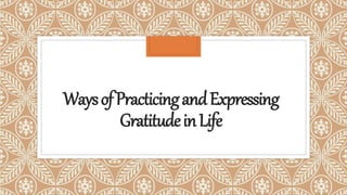 WaysofPracticingandExpressing
GratitudeinLife
 